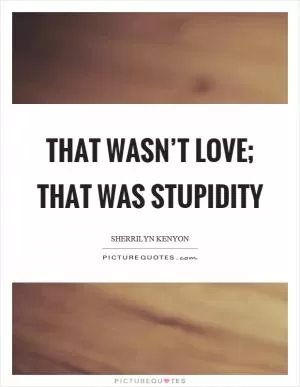 That wasn’t love; that was stupidity Picture Quote #1