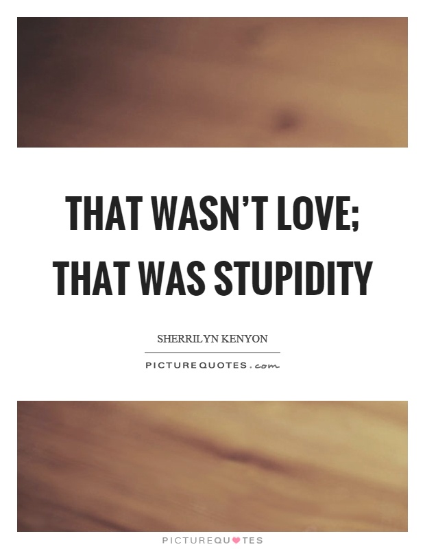 That wasn't love; that was stupidity Picture Quote #1