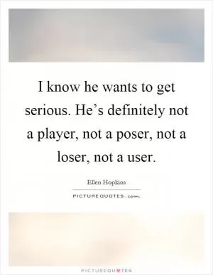 I know he wants to get serious. He’s definitely not a player, not a poser, not a loser, not a user Picture Quote #1