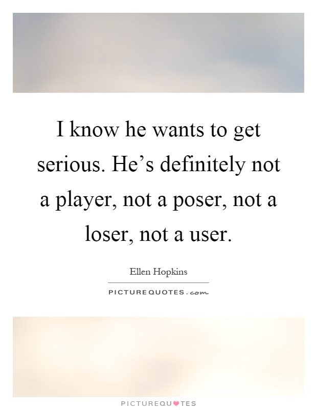 I know he wants to get serious. He's definitely not a player, not a poser, not a loser, not a user Picture Quote #1