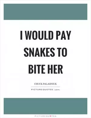 I would pay snakes to bite her Picture Quote #1