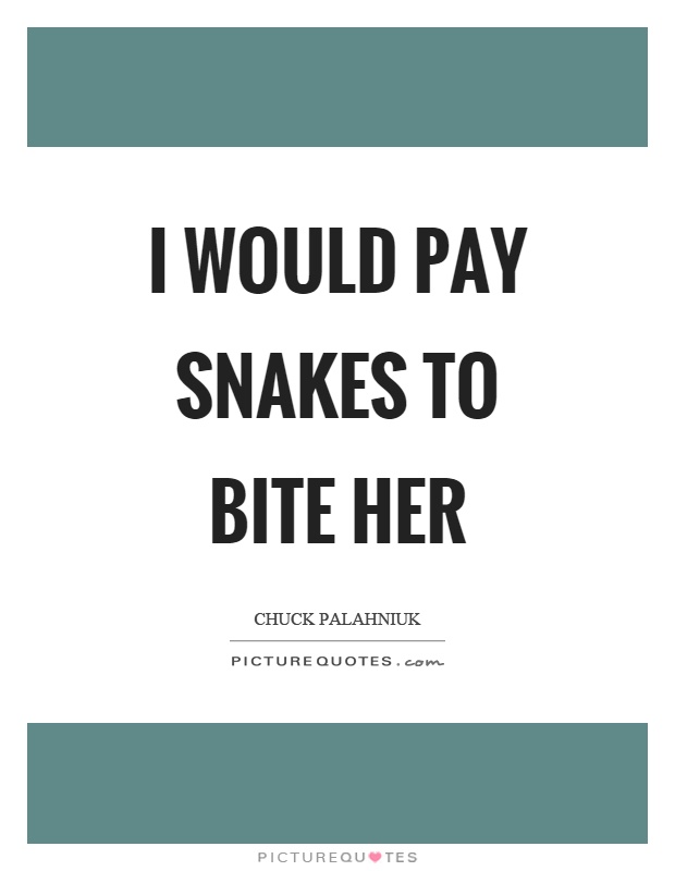 I would pay snakes to bite her Picture Quote #1