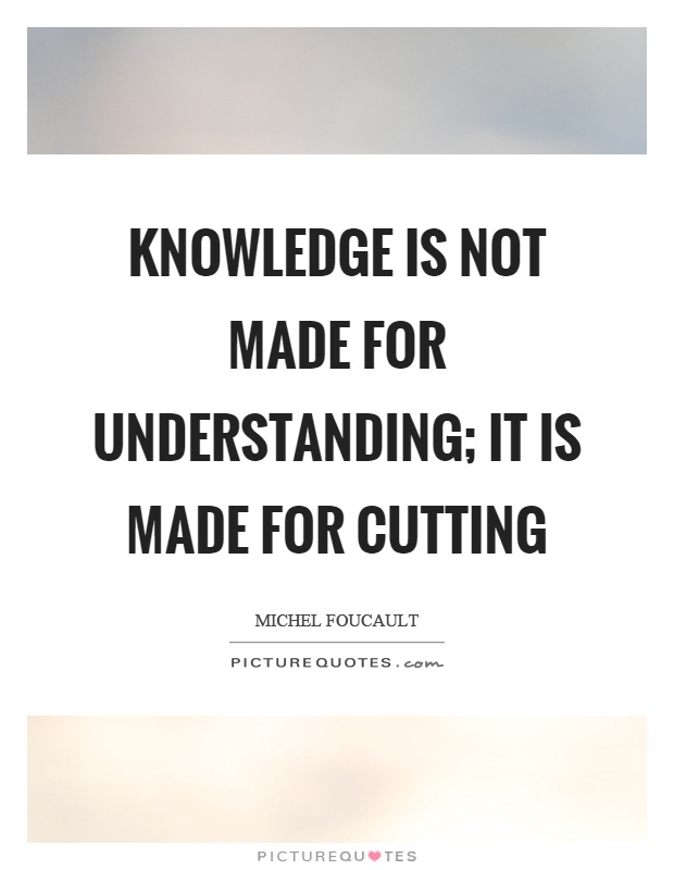 Knowledge is not made for understanding; it is made for cutting Picture Quote #1