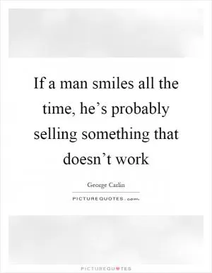 If a man smiles all the time, he’s probably selling something that doesn’t work Picture Quote #1