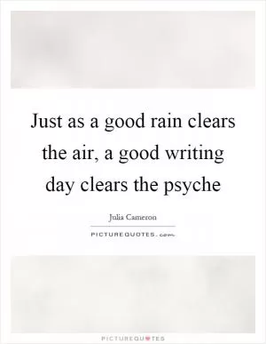 Just as a good rain clears the air, a good writing day clears the psyche Picture Quote #1