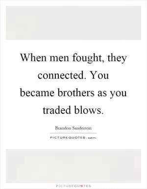 When men fought, they connected. You became brothers as you traded blows Picture Quote #1