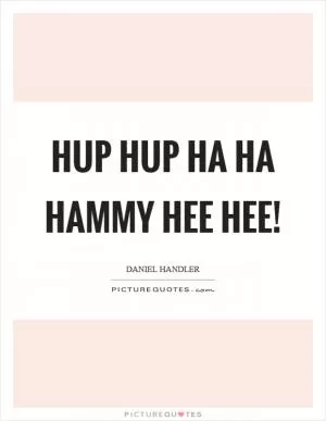 Hup hup ha ha hammy hee hee! Picture Quote #1