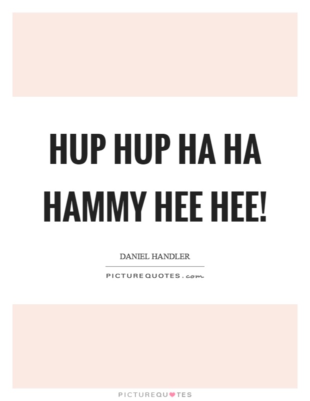 Hup hup ha ha hammy hee hee! Picture Quote #1