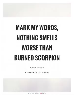 Mark my words, nothing smells worse than burned scorpion Picture Quote #1
