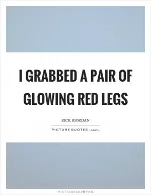 I grabbed a pair of glowing red legs Picture Quote #1
