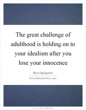 The great challenge of adulthood is holding on to your idealism after you lose your innocence Picture Quote #1