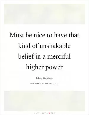 Must be nice to have that kind of unshakable belief in a merciful higher power Picture Quote #1