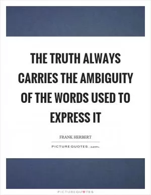 The truth always carries the ambiguity of the words used to express it Picture Quote #1
