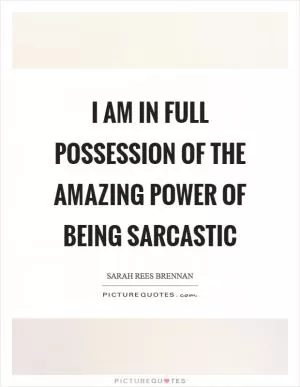 I am in full possession of the amazing power of being sarcastic Picture Quote #1