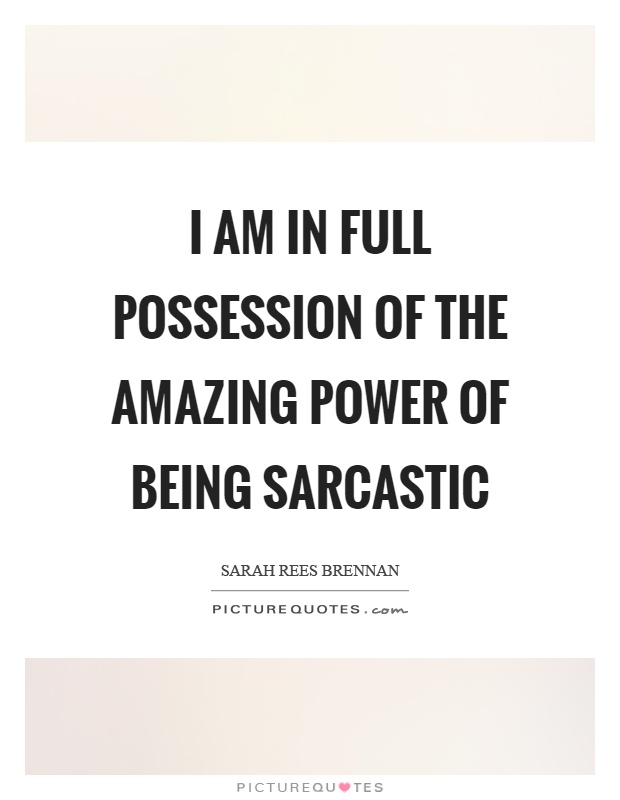 I am in full possession of the amazing power of being sarcastic Picture Quote #1
