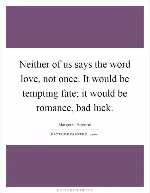 Neither of us says the word love, not once. It would be tempting fate; it would be romance, bad luck Picture Quote #1