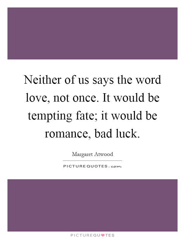 Neither of us says the word love, not once. It would be tempting fate; it would be romance, bad luck Picture Quote #1