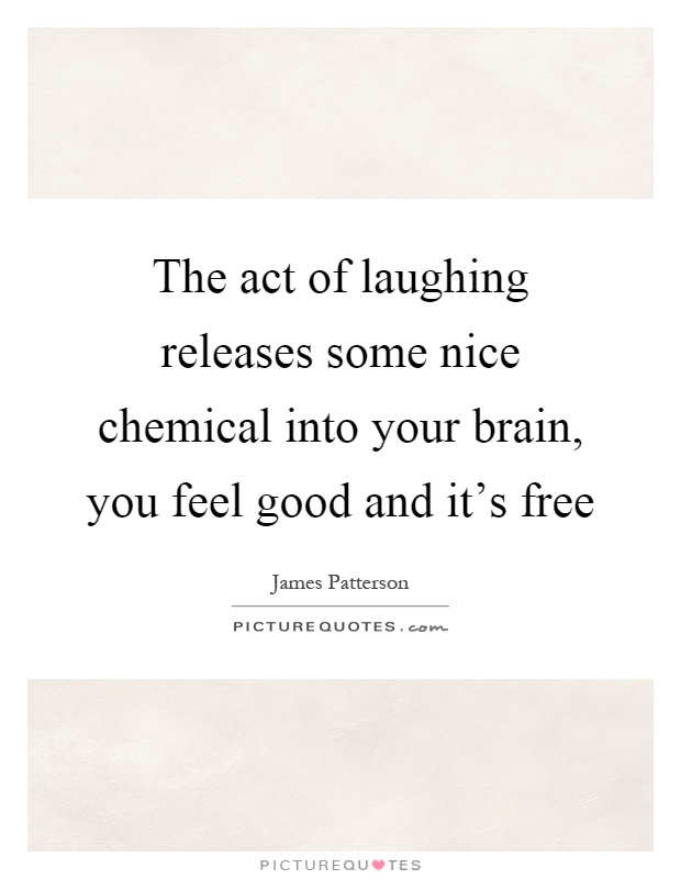 The act of laughing releases some nice chemical into your brain, you feel good and it's free Picture Quote #1