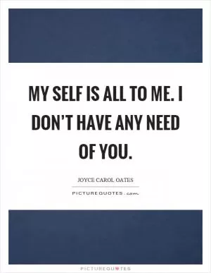My self is all to me. I don’t have any need of you Picture Quote #1