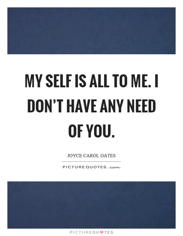 My self is all to me. I don't have any need of you Picture Quote #1