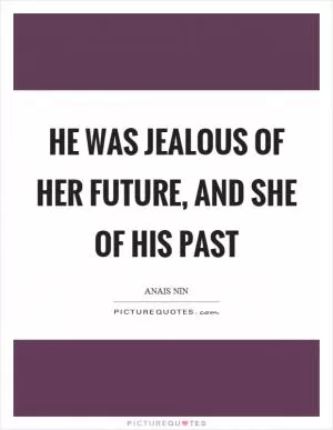He was jealous of her future, and she of his past Picture Quote #1