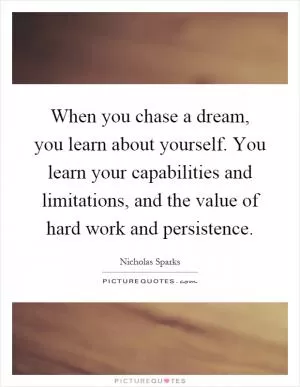 When you chase a dream, you learn about yourself. You learn your capabilities and limitations, and the value of hard work and persistence Picture Quote #1
