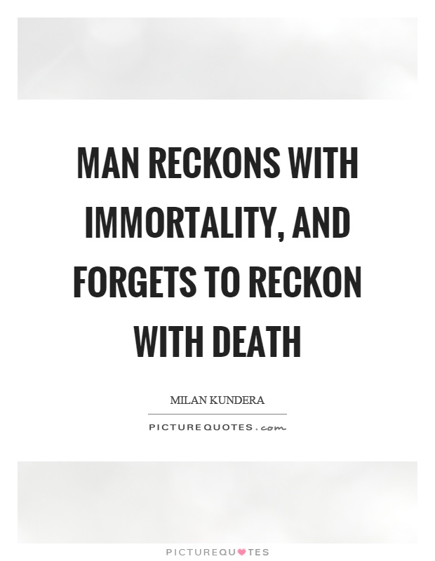 Man reckons with immortality, and forgets to reckon with death Picture Quote #1