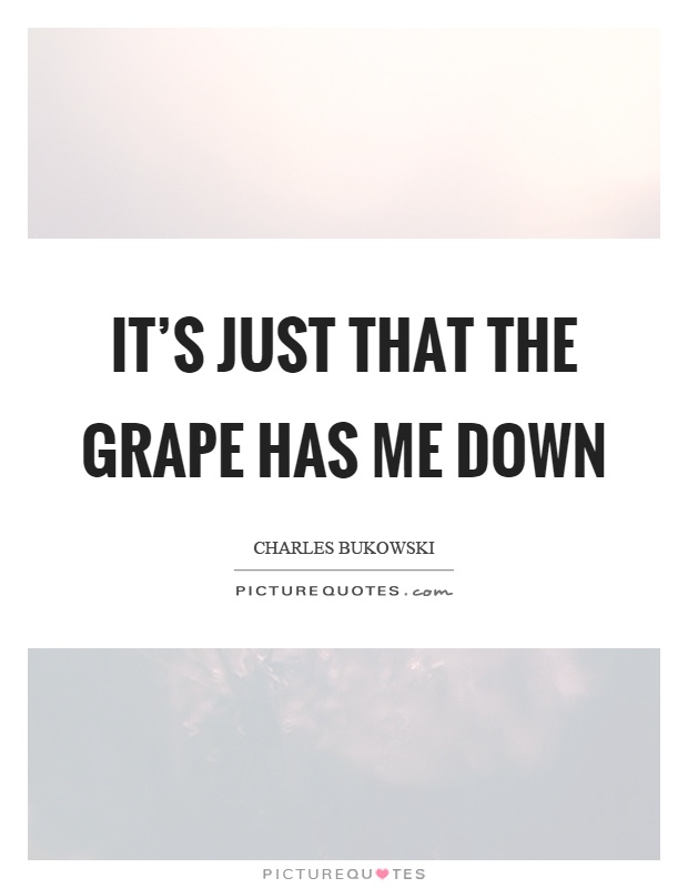It's just that the grape has me down Picture Quote #1