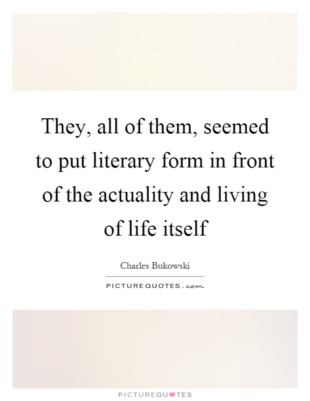 They, all of them, seemed to put literary form in front of the actuality and living of life itself Picture Quote #1