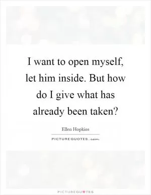 I want to open myself, let him inside. But how do I give what has already been taken? Picture Quote #1