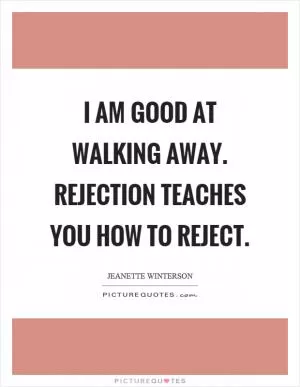 I am good at walking away. Rejection teaches you how to reject Picture Quote #1