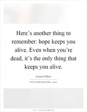 Here’s another thing to remember: hope keeps you alive. Even when you’re dead, it’s the only thing that keeps you alive Picture Quote #1