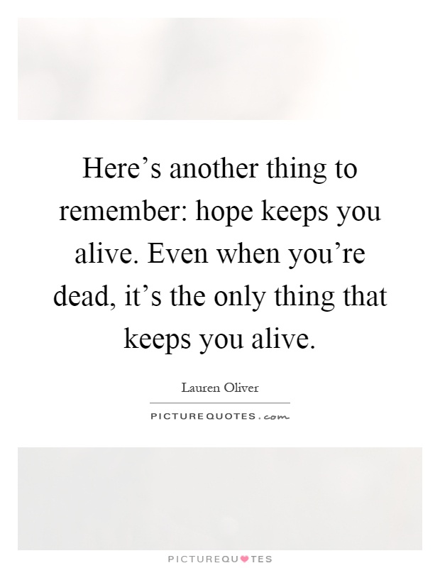 Here's another thing to remember: hope keeps you alive. Even when you're dead, it's the only thing that keeps you alive Picture Quote #1