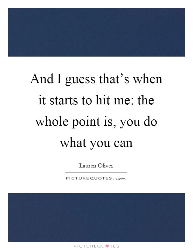 And I guess that's when it starts to hit me: the whole point is, you do what you can Picture Quote #1
