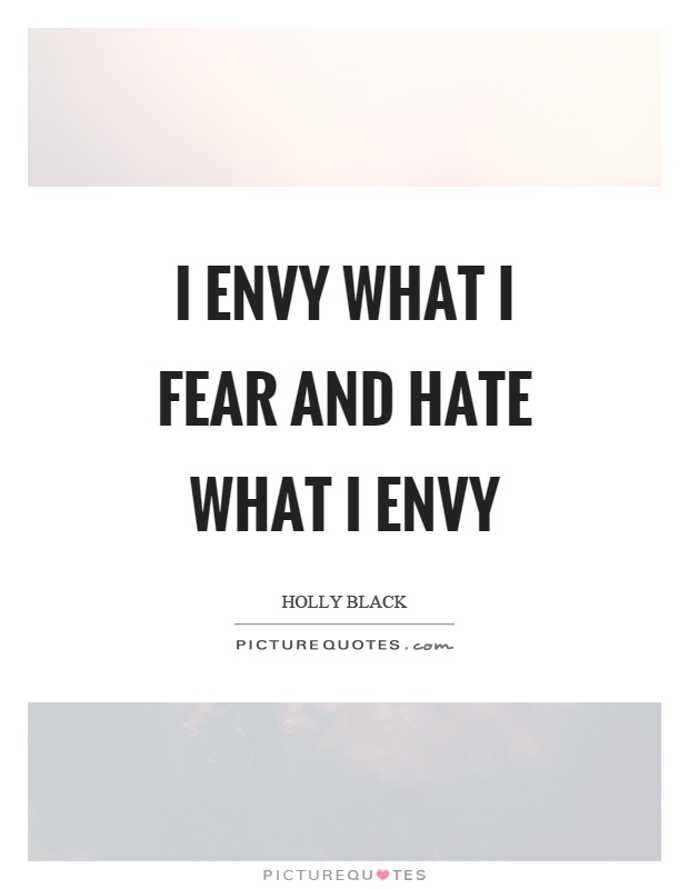 I envy what I fear and hate what I envy Picture Quote #1