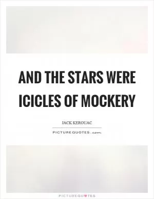 And the stars were icicles of mockery Picture Quote #1