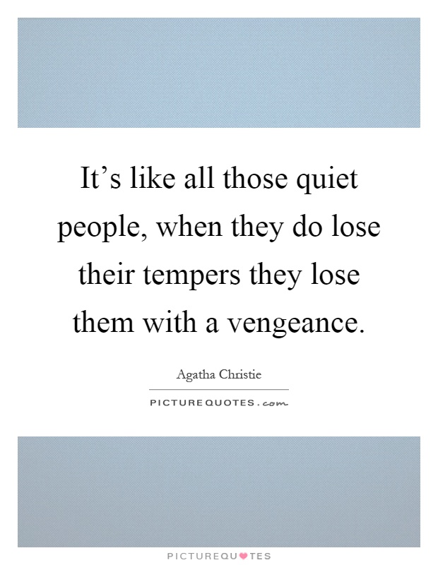 It's like all those quiet people, when they do lose their tempers they lose them with a vengeance Picture Quote #1