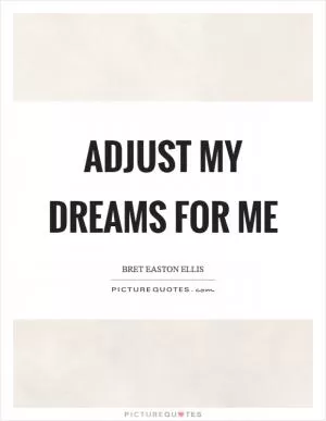 Adjust my dreams for me Picture Quote #1