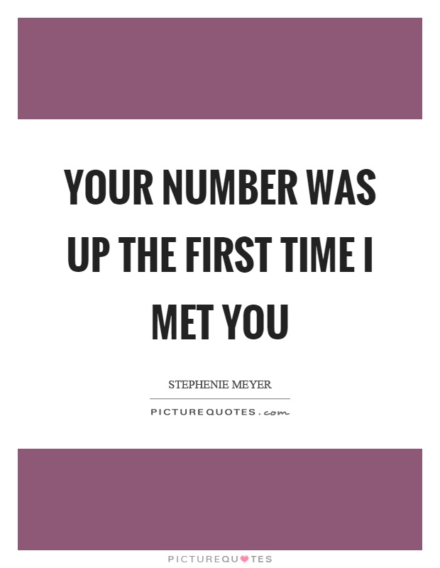 Your number was up the first time I met you Picture Quote #1