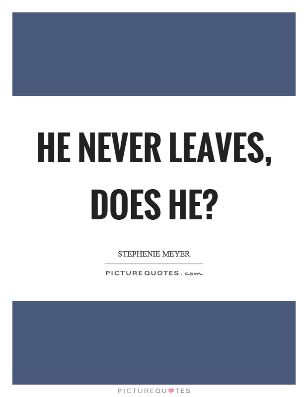 He never leaves, does he? Picture Quote #1