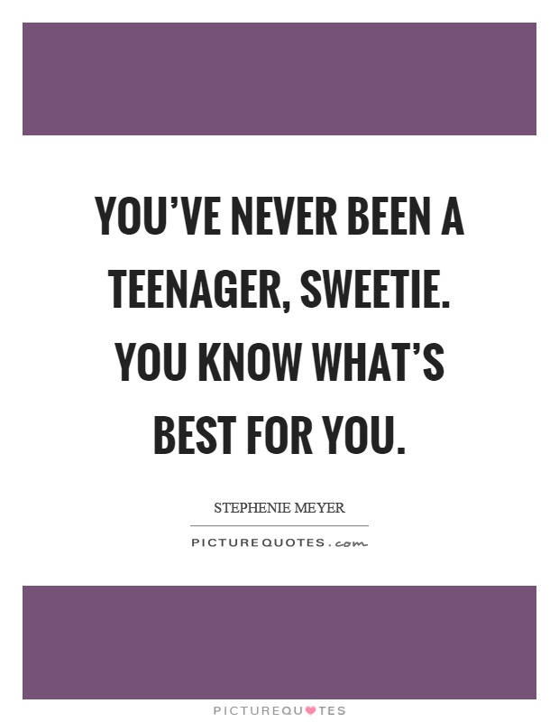 You've never been a teenager, sweetie. You know what's best for you Picture Quote #1