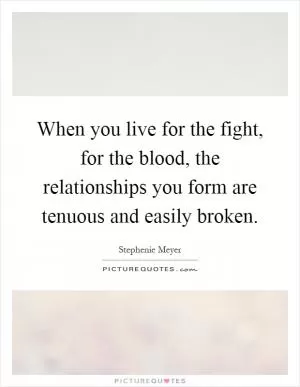 When you live for the fight, for the blood, the relationships you form are tenuous and easily broken Picture Quote #1