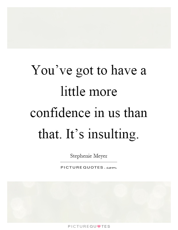 You've got to have a little more confidence in us than that. It's insulting Picture Quote #1