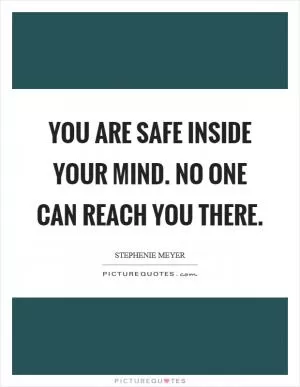 You are safe inside your mind. No one can reach you there Picture Quote #1