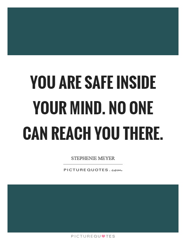 You are safe inside your mind. No one can reach you there Picture Quote #1
