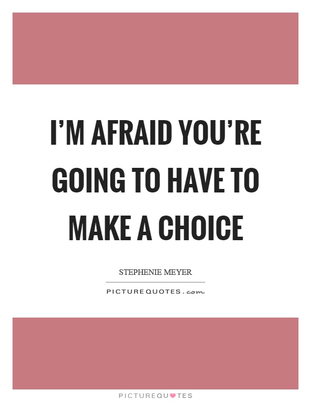 I'm afraid you're going to have to make a choice Picture Quote #1