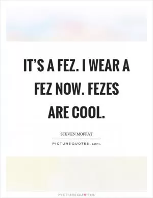 It’s a fez. I wear a fez now. Fezes are cool Picture Quote #1