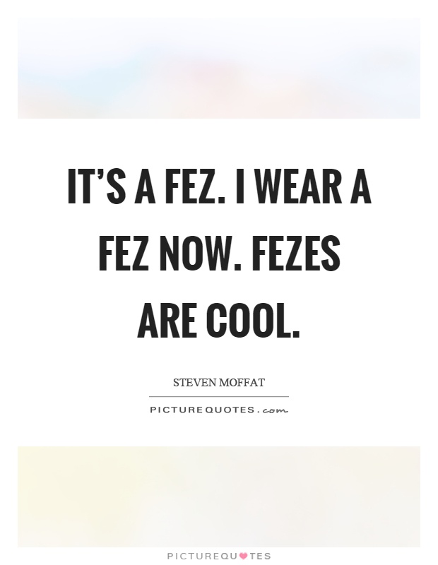 It's a fez. I wear a fez now. Fezes are cool Picture Quote #1
