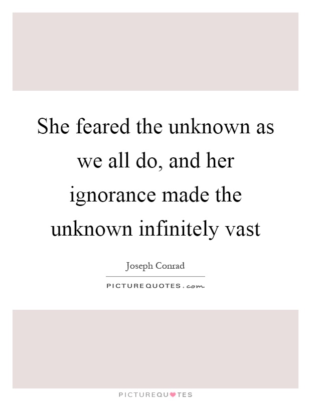 She feared the unknown as we all do, and her ignorance made the unknown infinitely vast Picture Quote #1