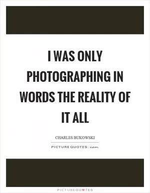 I was only photographing in words the reality of it all Picture Quote #1